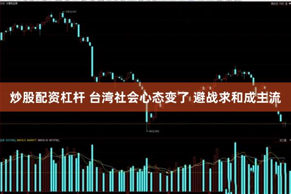 炒股配资杠杆 台湾社会心态变了 避战求和成主流