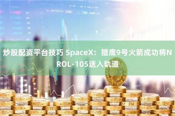 炒股配资平台技巧 SpaceX：猎鹰9号火箭成功将NROL-105送入轨道
