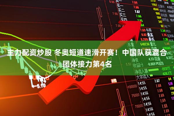 主力配资炒股 冬奥短道速滑开赛！中国队获混合团体接力第4名